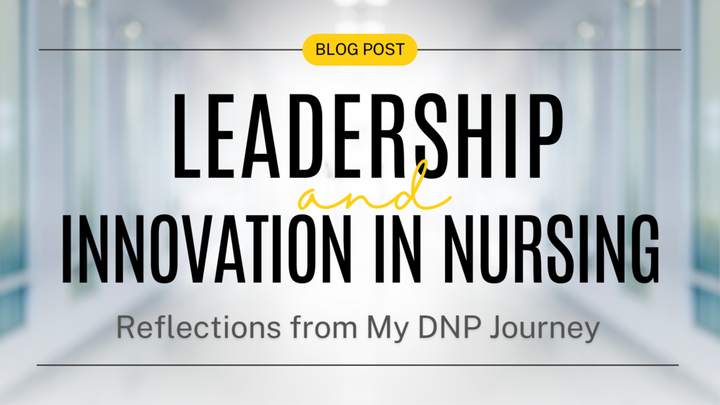 Blog Post Leadership and Innovation in Nursing: Reflections from My DNP Journey