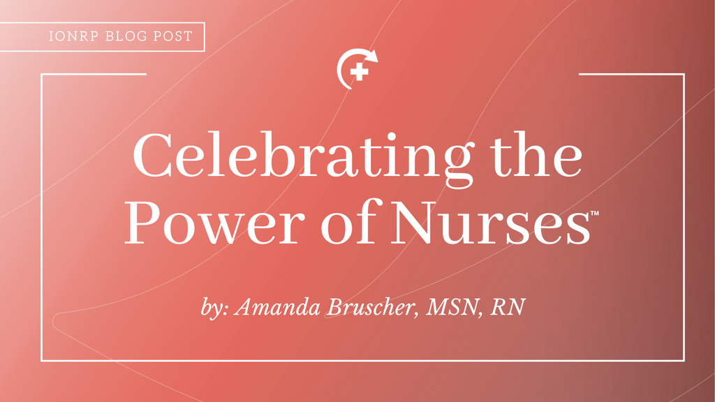 IONRP Blog Post - Celebrating the Power of Nurses by: Amanda Bruscher, MSN, RN